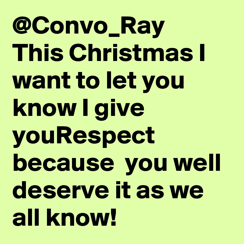 @Convo_Ray 
This Christmas I want to let you know I give youRespect because  you well deserve it as we all know!  