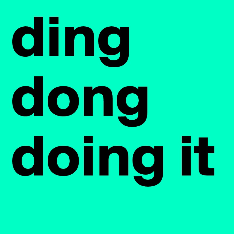 ding dong doing it 
