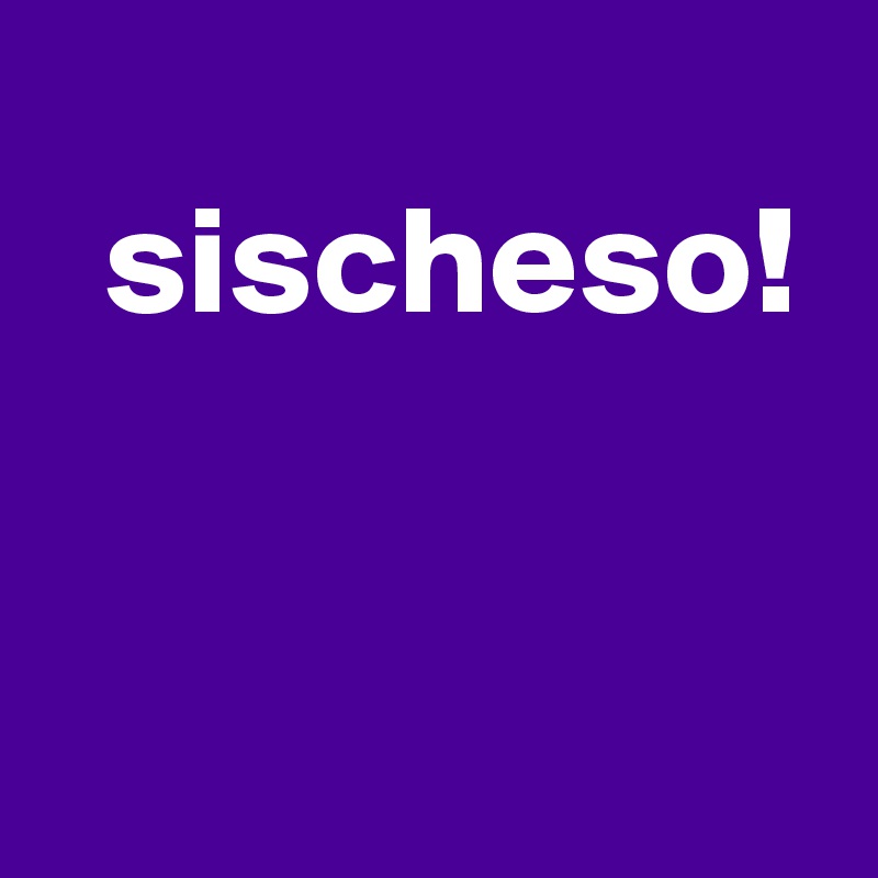
  sischeso!


