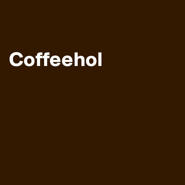 

Coffeehol




