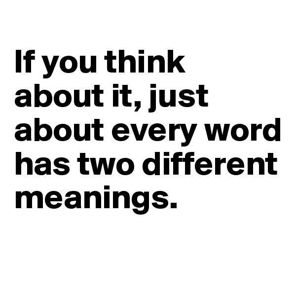 
If you think about it, just about every word has two different meanings. 
