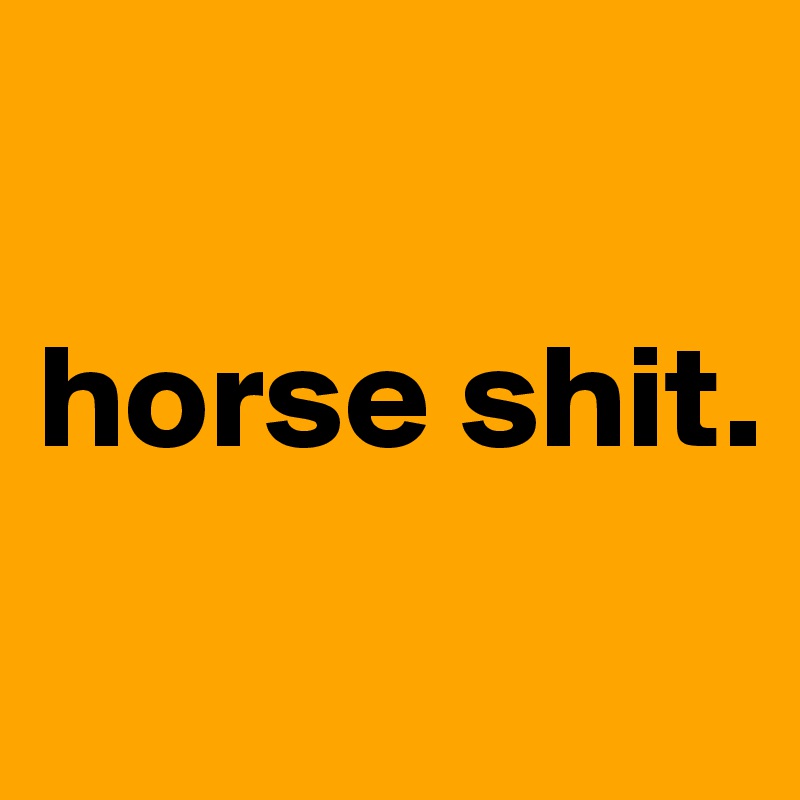 

horse shit.
