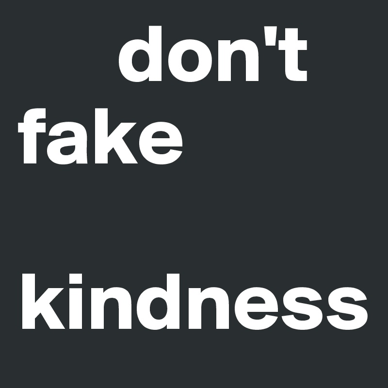 don't fake kindness - Post by buntebilder on Boldomatic