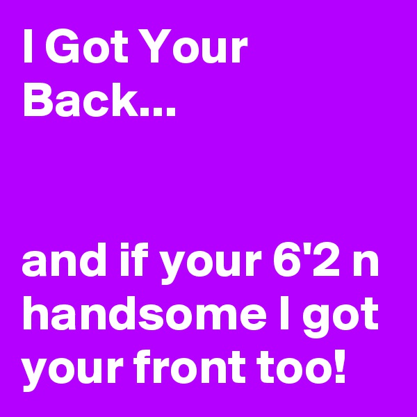 I Got Your Back...


and if your 6'2 n handsome I got your front too!
