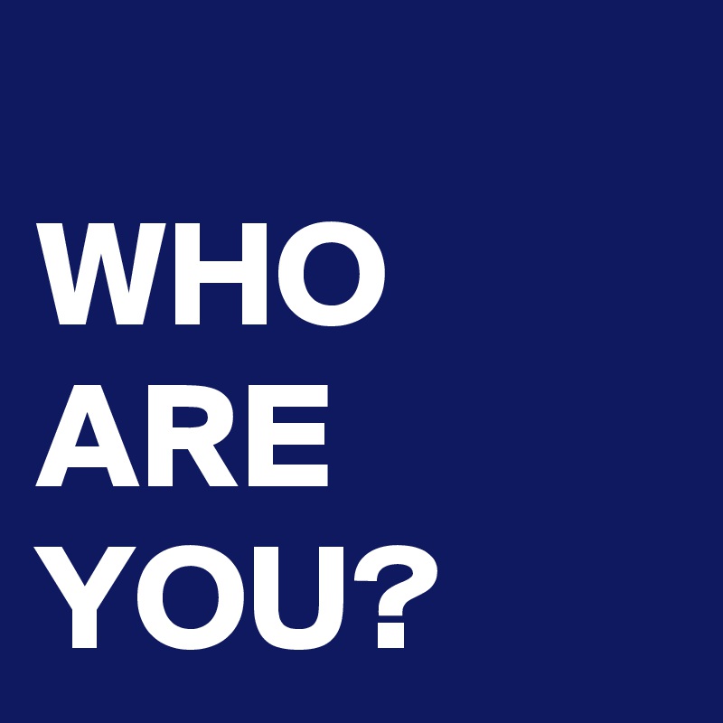 
WHO ARE YOU?