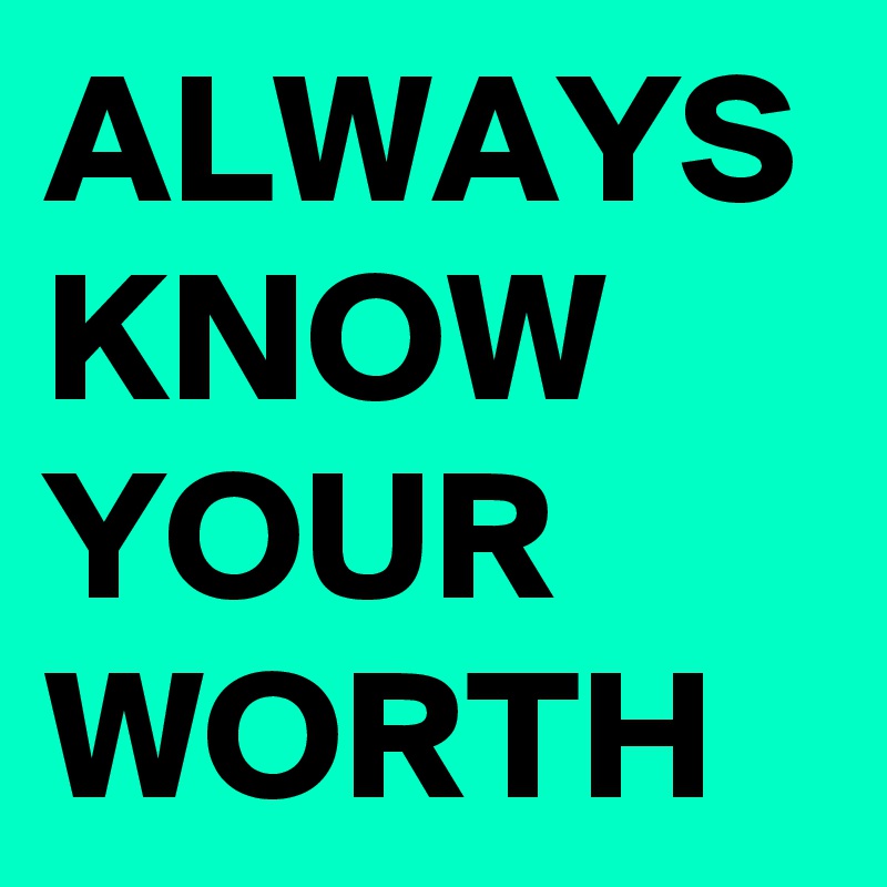 ALWAYS KNOW YOUR WORTH