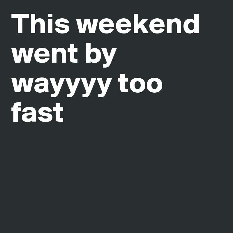 This weekend went by wayyyy too fast 


