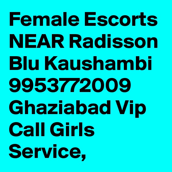 Female Escorts NEAR Radisson Blu Kaushambi 9953772009 Ghaziabad Vip Call Girls Service,