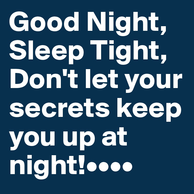 Good Night, 
Sleep Tight, Don't let your secrets keep you up at night!••••