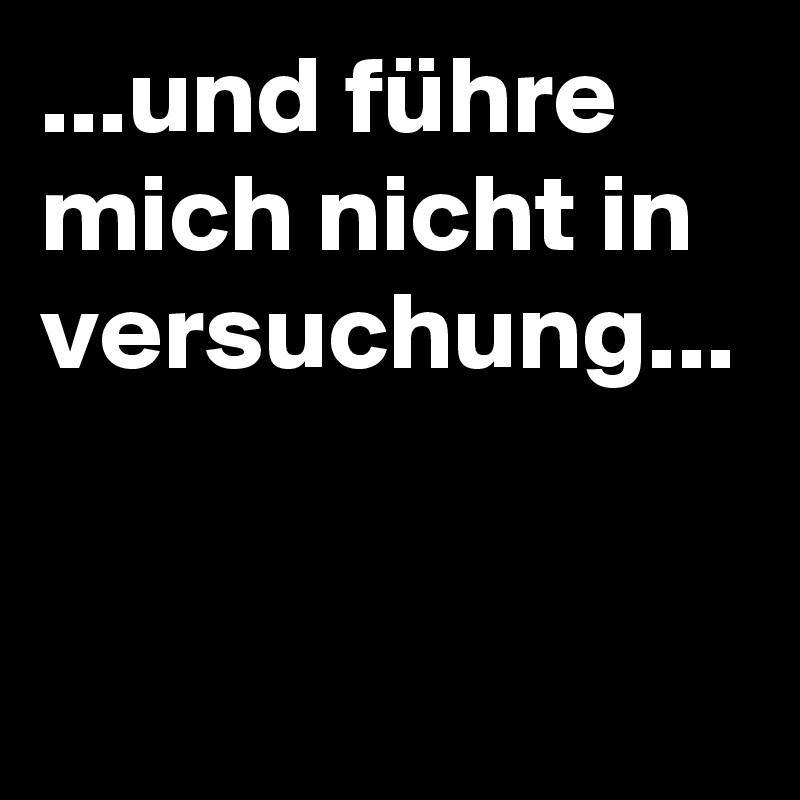 ...und führe mich nicht in versuchung...