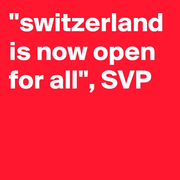 "switzerland
is now open for all", SVP
