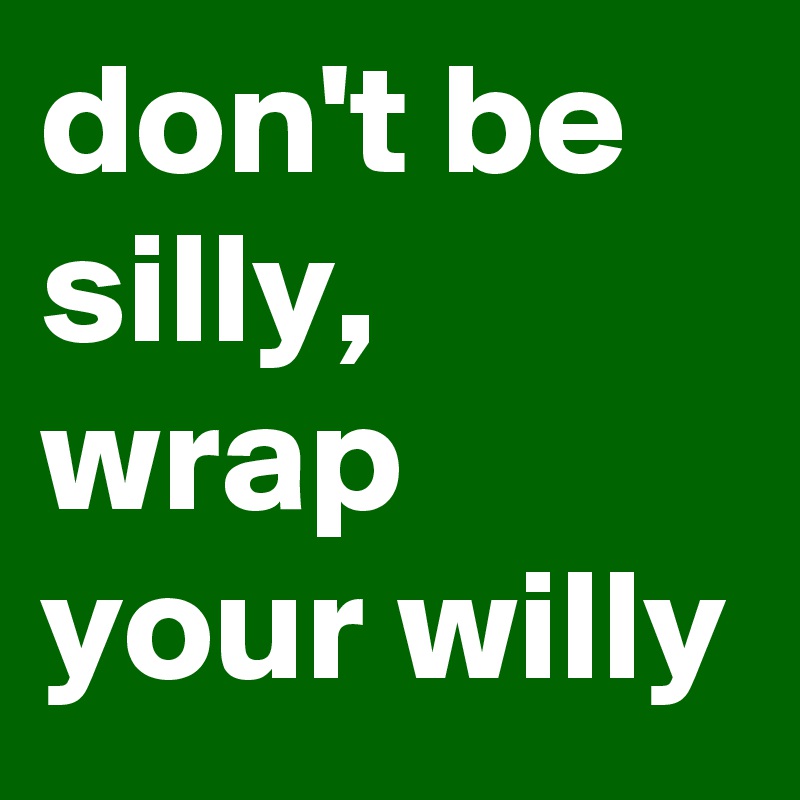 Don T Be Silly Wrap Your Willy Post By Edmond95 On Boldomatic