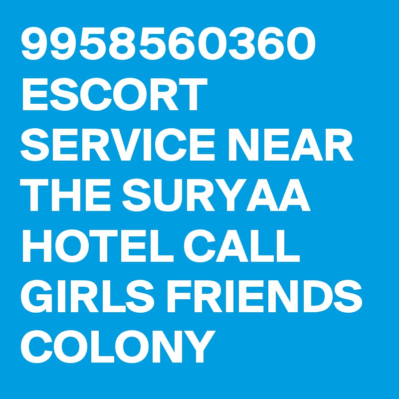 9958560360 ESCORT SERVICE NEAR THE SURYAA HOTEL CALL GIRLS FRIENDS COLONY