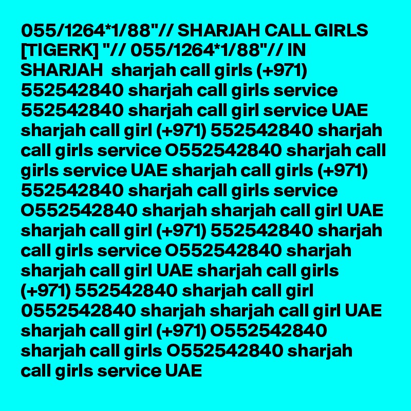 055/1264*1/88"// SHARJAH CALL GIRLS [TIGERK] "// 055/1264*1/88"// IN SHARJAH  sharjah call girls (+971) 552542840 sharjah call girls service 552542840 sharjah call girl service UAE sharjah call girl (+971) 552542840 sharjah call girls service O552542840 sharjah call girls service UAE sharjah call girls (+971) 552542840 sharjah call girls service O552542840 sharjah sharjah call girl UAE sharjah call girl (+971) 552542840 sharjah call girls service O552542840 sharjah sharjah call girl UAE sharjah call girls (+971) 552542840 sharjah call girl 0552542840 sharjah sharjah call girl UAE sharjah call girl (+971) O552542840 sharjah call girls O552542840 sharjah call girls service UAE