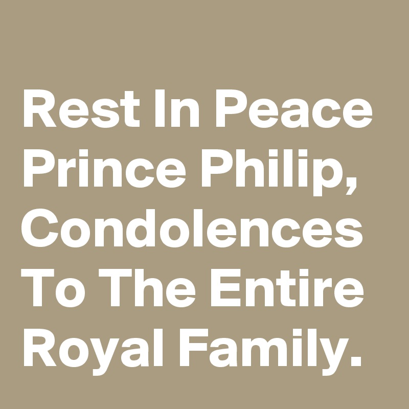 
Rest In Peace Prince Philip, Condolences To The Entire Royal Family.
