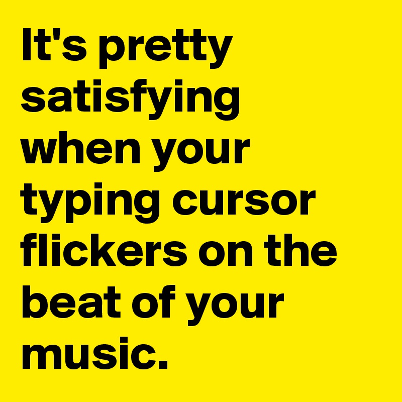 It's pretty satisfying when your typing cursor flickers on the beat of your music.