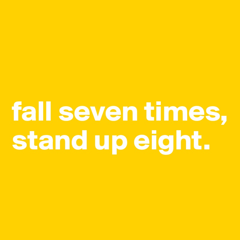 


fall seven times, stand up eight. 

