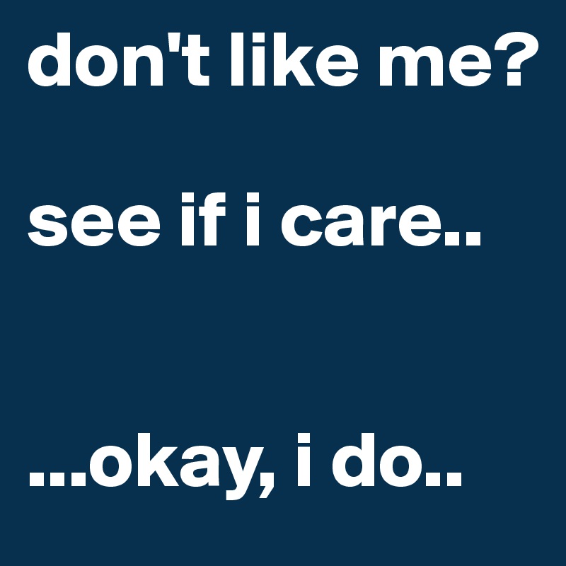 don't like me?

see if i care..


...okay, i do..