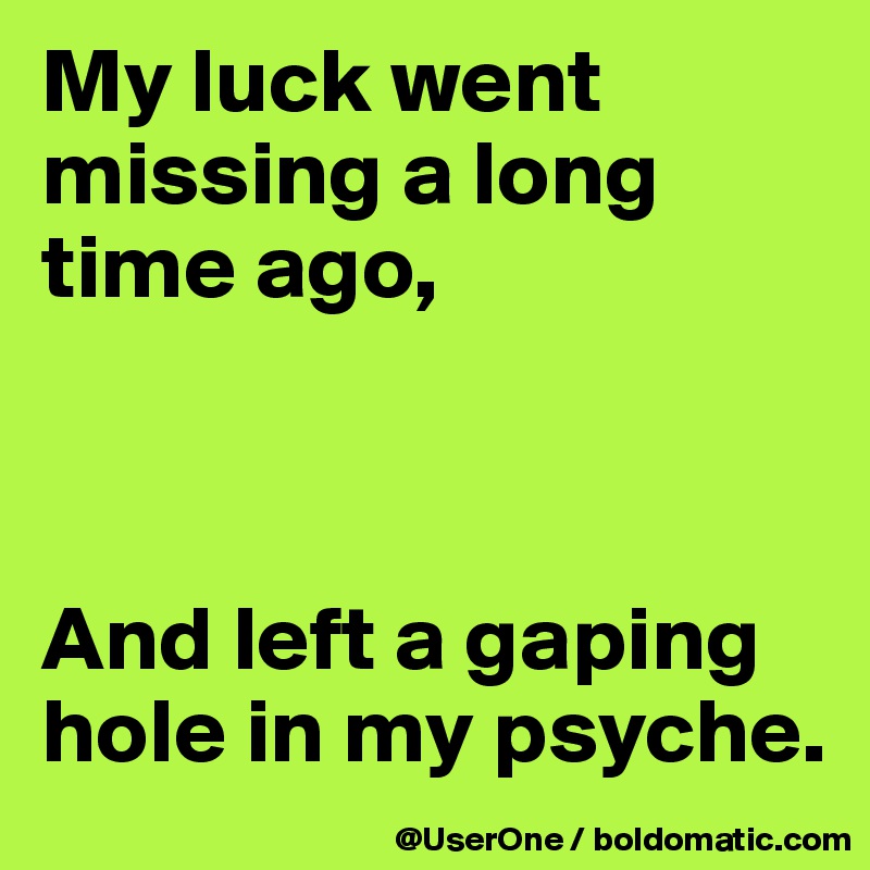 My luck went missing a long time ago,



And left a gaping hole in my psyche. 