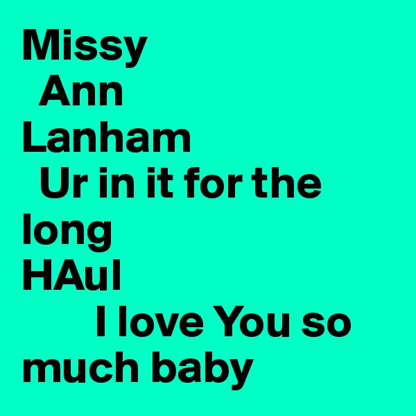 Missy
  Ann
Lanham
  Ur in it for the long 
HAul 
        I love You so much baby