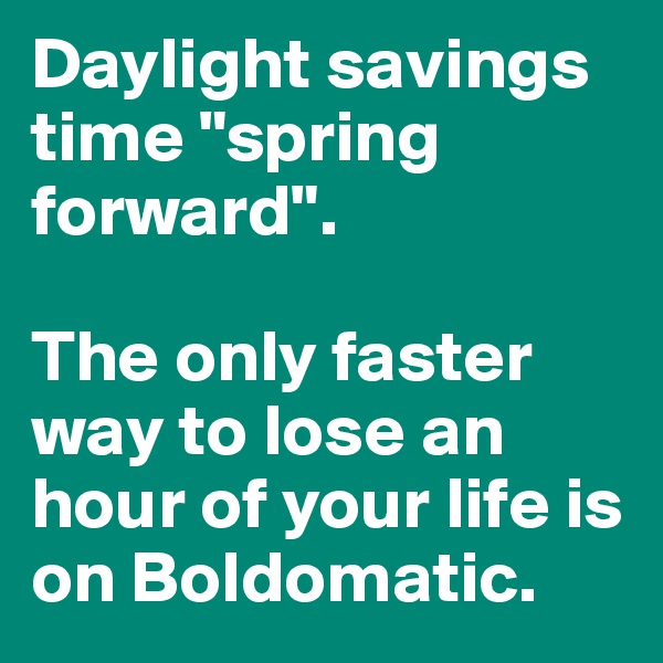 Daylight savings time "spring forward".

The only faster way to lose an hour of your life is on Boldomatic.