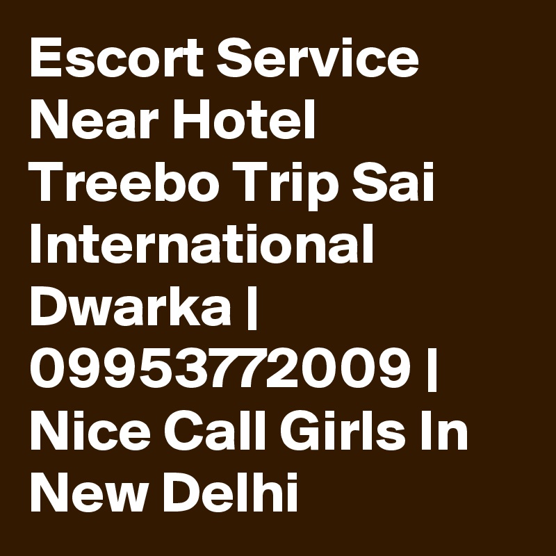 Escort Service Near Hotel Treebo Trip Sai International Dwarka | 09953772009 | Nice Call Girls In New Delhi 