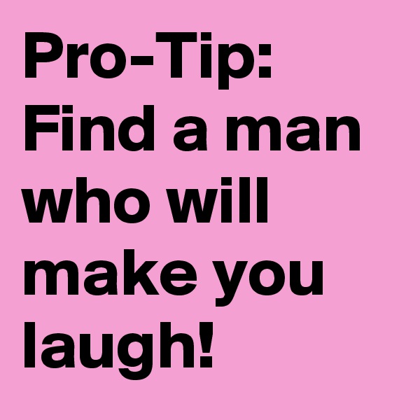 Pro-Tip: Find a man who will make you laugh!