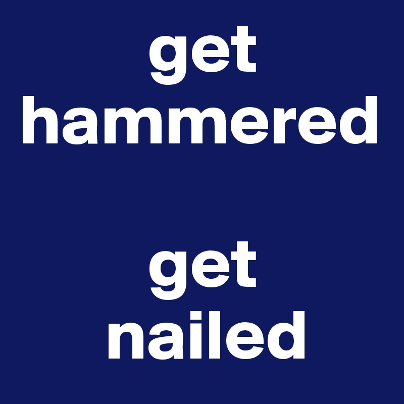          get hammered 
        
         get 
      nailed