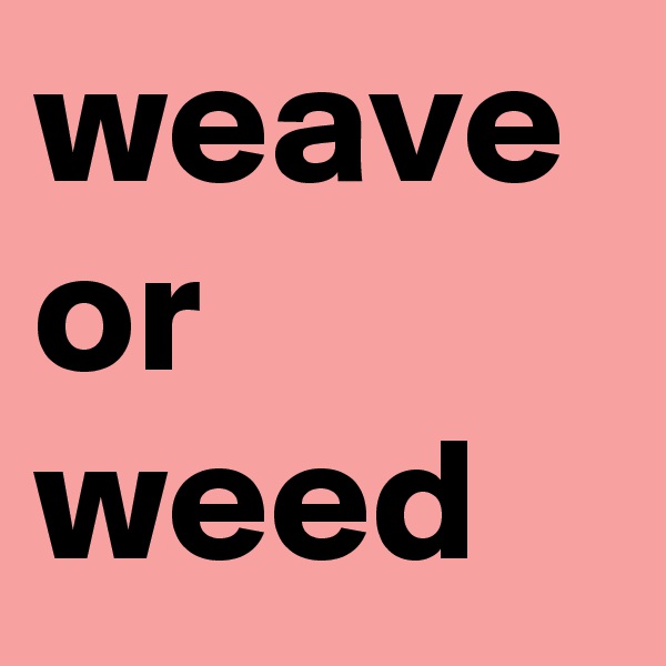weave or weed