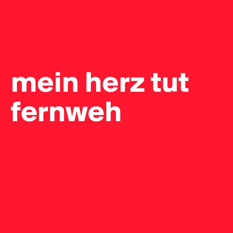 

mein herz tut fernweh


