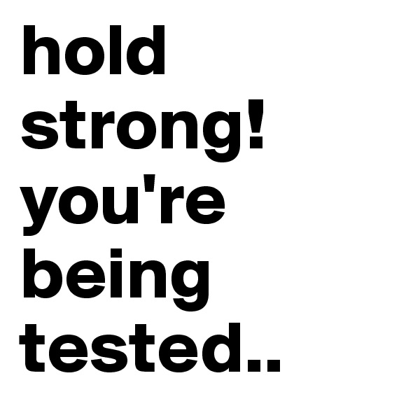 hold strong! 
you're being tested..