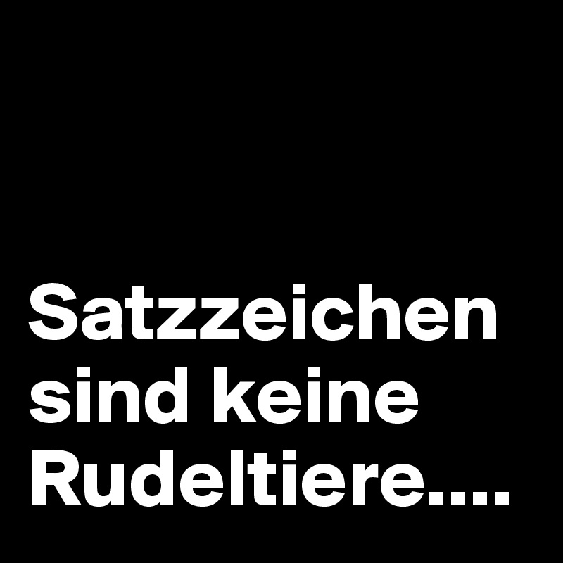 


Satzzeichen sind keine Rudeltiere....