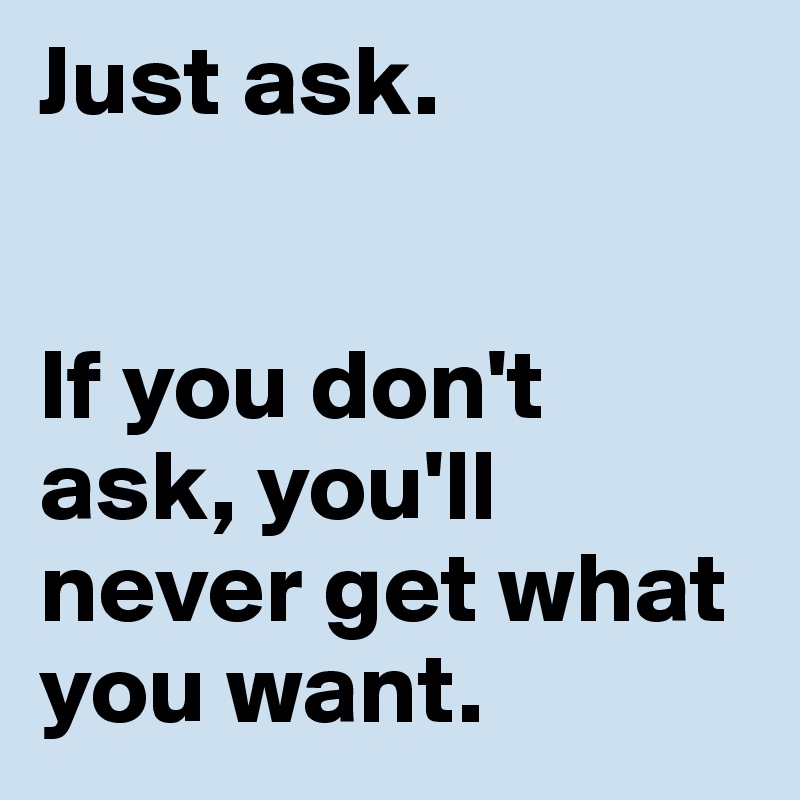 Just ask. 


If you don't ask, you'll never get what you want. 