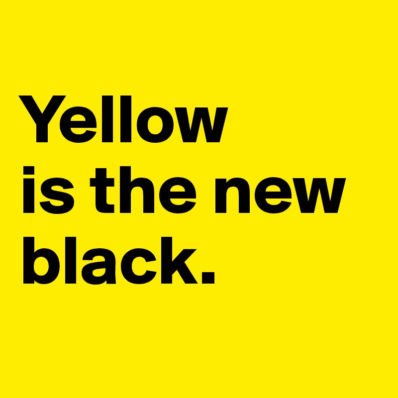 
Yellow 
is the new black.
