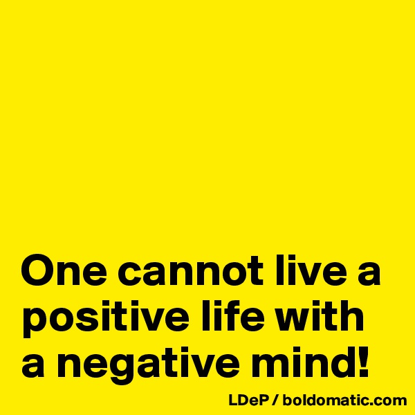 




One cannot live a positive life with a negative mind!