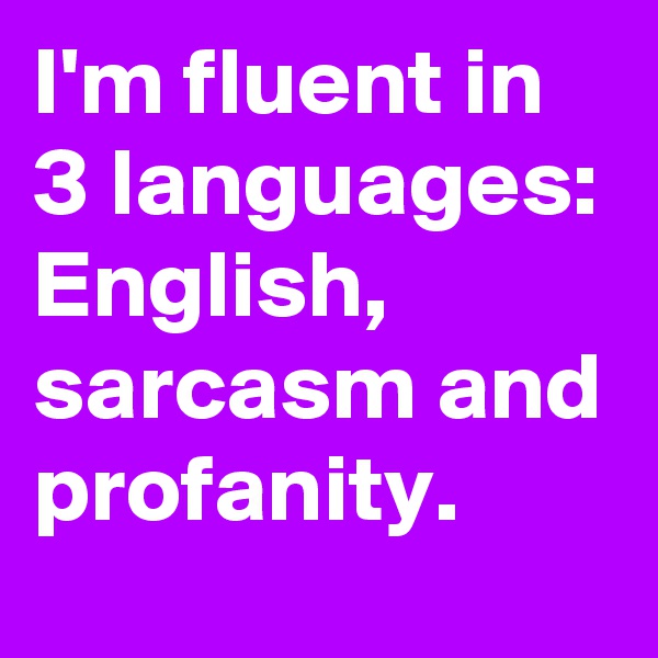 I'm fluent in 3 languages:
English, sarcasm and profanity.