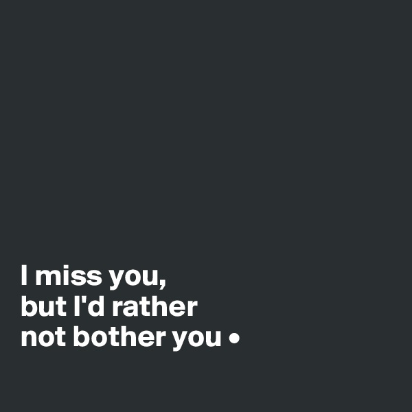 







I miss you,
but I'd rather
not bother you •

