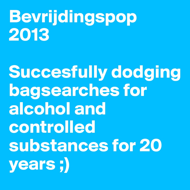 Bevrijdingspop 2013

Succesfully dodging bagsearches for alcohol and controlled substances for 20 years ;)