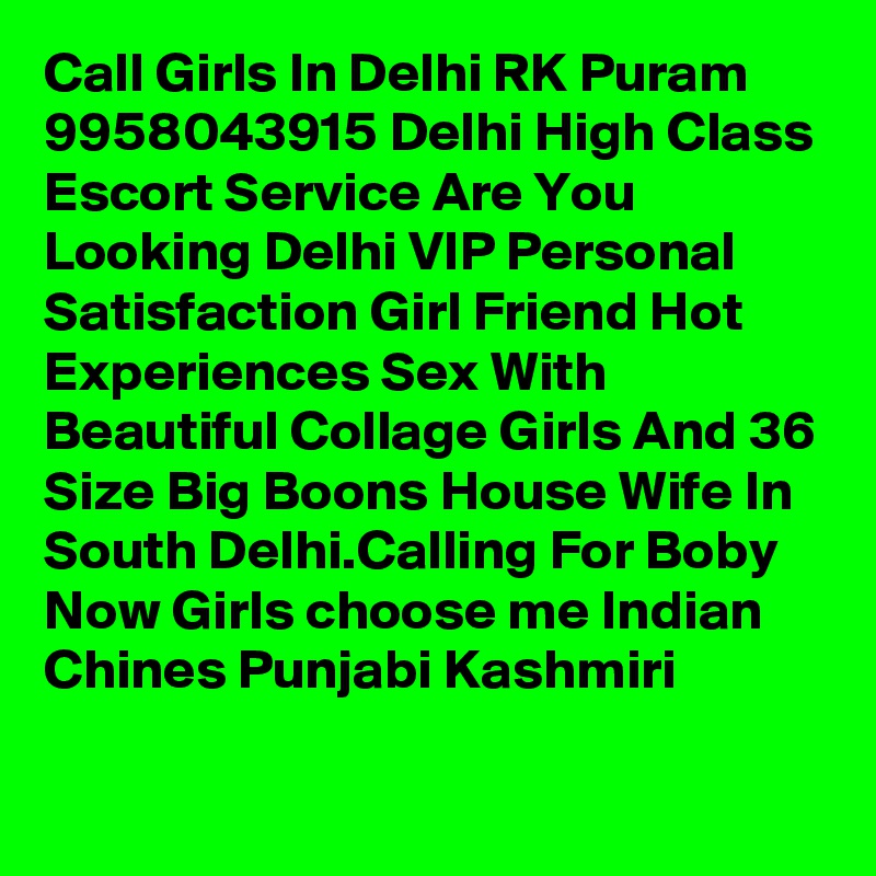 Call Girls In Delhi RK Puram 9958043915 Delhi High Class Escort Service Are You Looking Delhi VIP Personal Satisfaction Girl Friend Hot Experiences Sex With Beautiful Collage Girls And 36 Size Big Boons House Wife In South Delhi.Calling For Boby Now Girls choose me Indian Chines Punjabi Kashmiri
