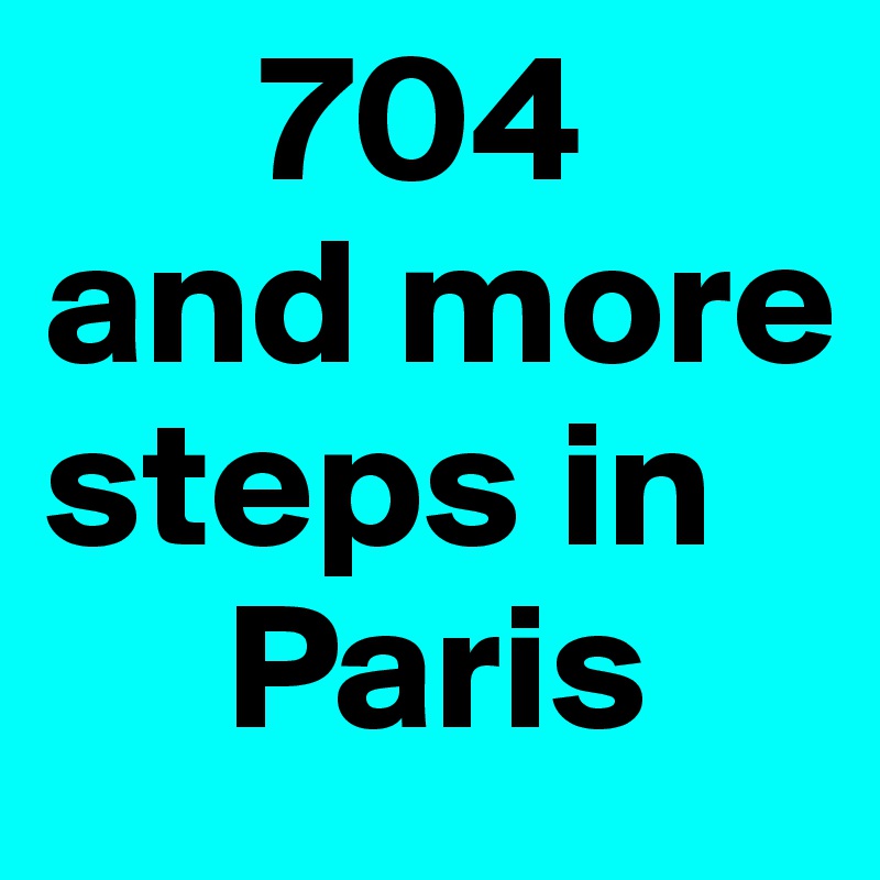       704 
and more steps in 
     Paris