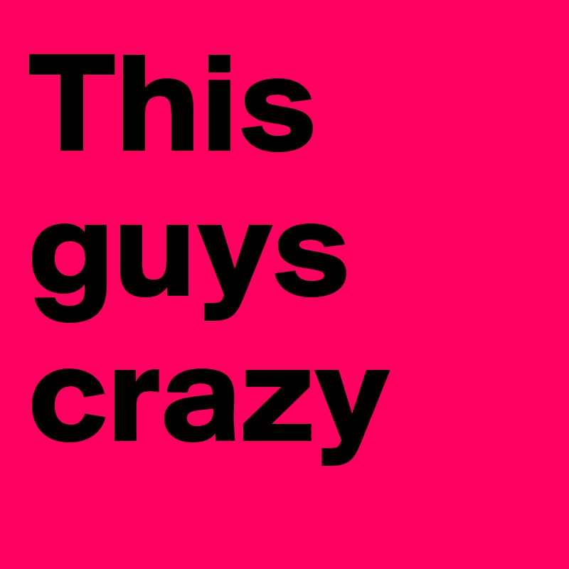 This guys crazy