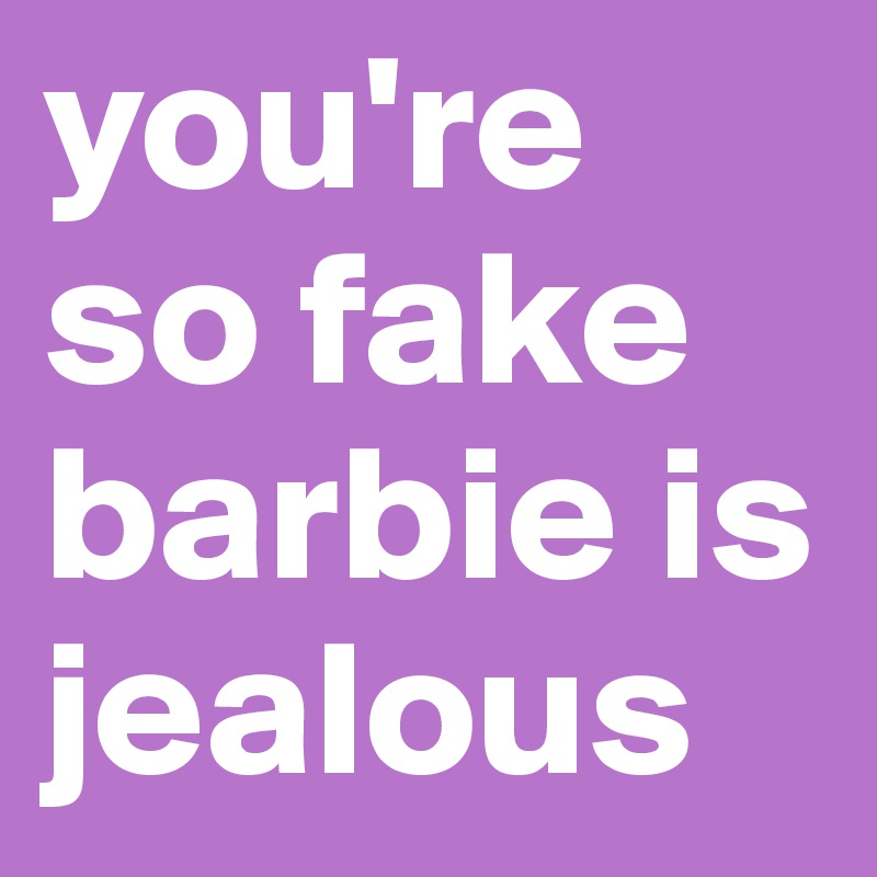 you're so fake barbie is jealous
