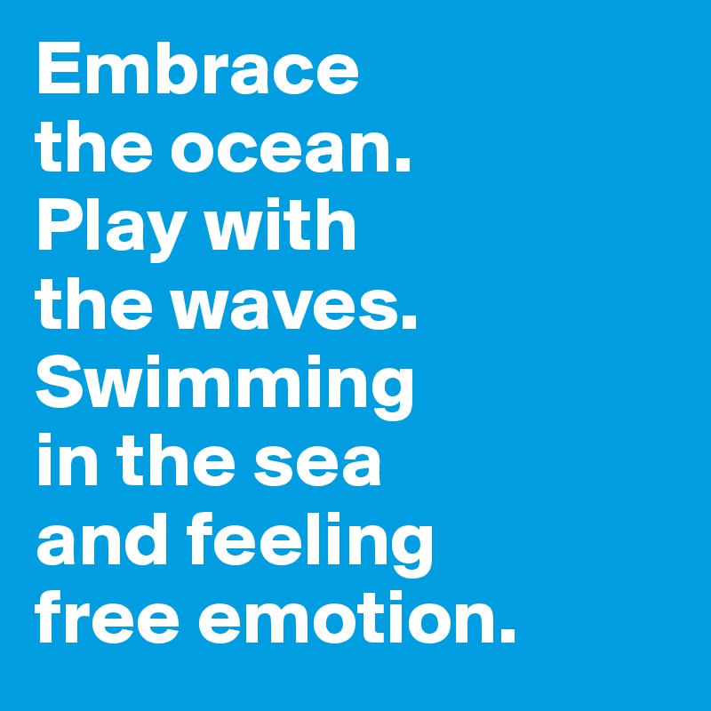 Embrace 
the ocean. 
Play with 
the waves.
Swimming 
in the sea 
and feeling
free emotion.
