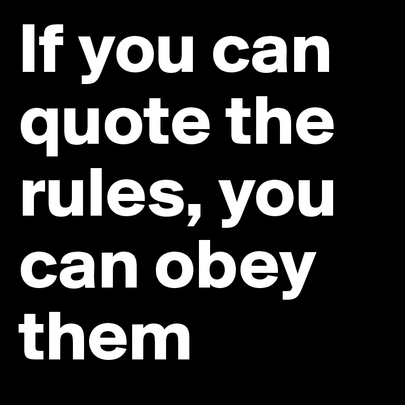 If you can quote the rules, you can obey them