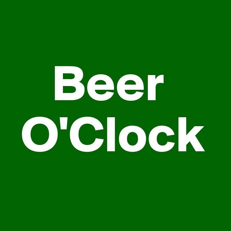 
    Beer          
 O'Clock
