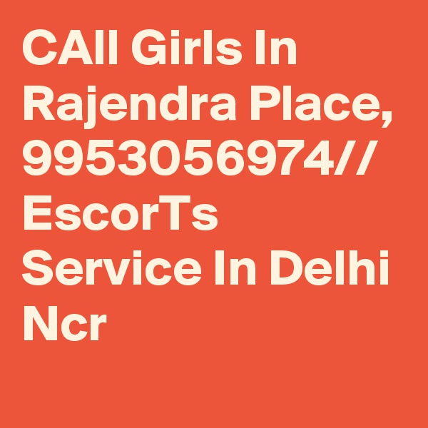 CAll Girls In Rajendra Place, 9953056974// EscorTs Service In Delhi Ncr 