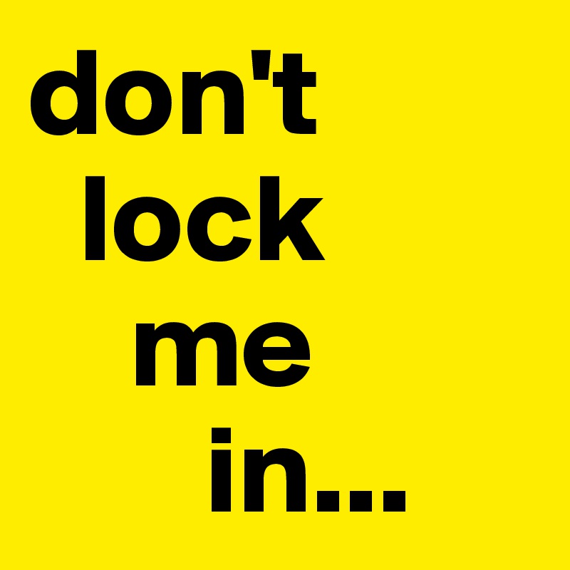 don't   
  lock 
    me 
       in...