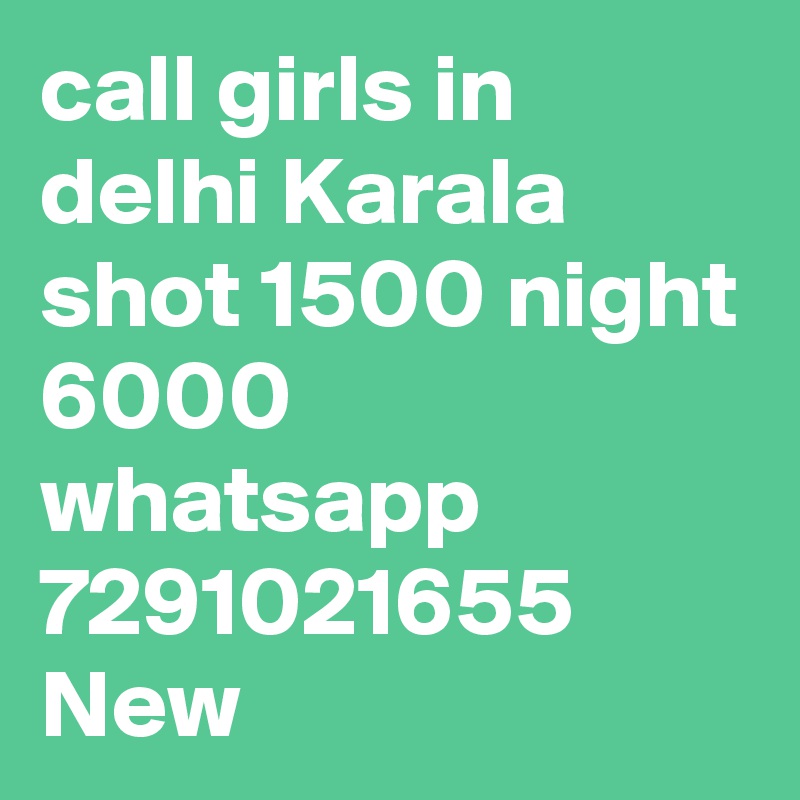call girls in delhi Karala shot 1500 night 6000 whatsapp 7291021655 New