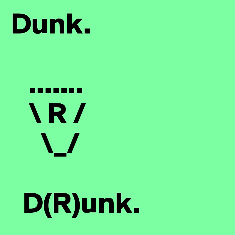 Dunk. 

   .......
   \ R /
     \_/

  D(R)unk. 