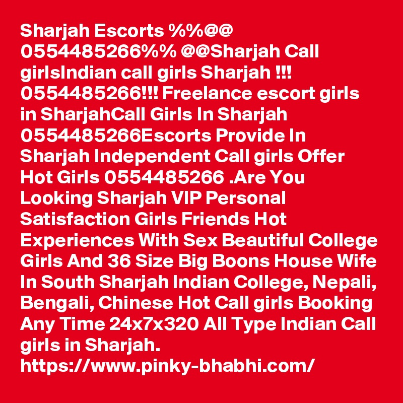 Sharjah Escorts %%@@ 0554485266%% @@Sharjah Call girlsIndian call girls Sharjah !!! 0554485266!!! Freelance escort girls in SharjahCall Girls In Sharjah 0554485266Escorts Provide In Sharjah Independent Call girls Offer Hot Girls 0554485266 .Are You Looking Sharjah VIP Personal Satisfaction Girls Friends Hot Experiences With Sex Beautiful College Girls And 36 Size Big Boons House Wife In South Sharjah Indian College, Nepali, Bengali, Chinese Hot Call girls Booking Any Time 24x7x320 All Type Indian Call girls in Sharjah.
https://www.pinky-bhabhi.com/